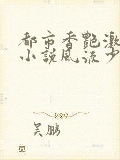 都市香艳激情肉小说风流少年小说