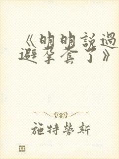 《明明说过要用避孕套了》