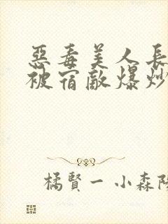 恶毒美人长批后被宿敌爆炒了