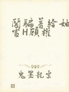 哄骗着给她破了处H顾权