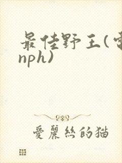 最佳野王(电竞nph)