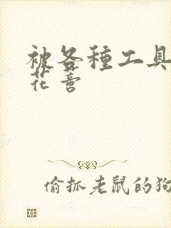 被各种工具调教花蒂