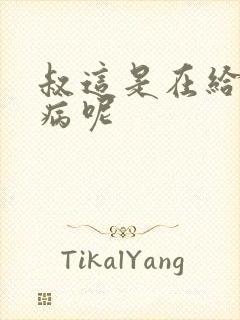 叔这是在给你治病呢