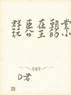 群臣在朝堂上却玩公主的小说