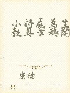 小诗成为生物课教具笔趣阁