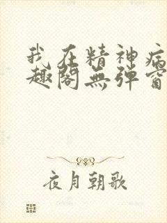 我在精神病院笔趣阁无弹窗