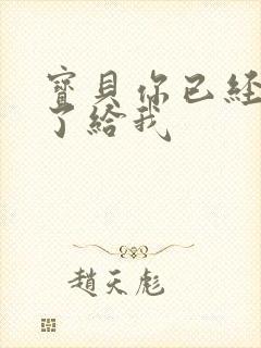 宝贝你已经长大了给我