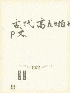 古代高h啪肉np文