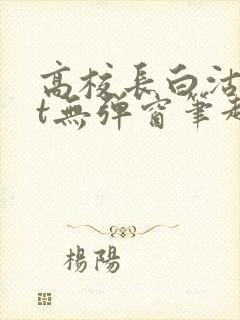 高校长白沽txt无弹窗笔趣阁