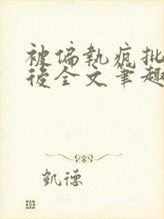 被偏执疯批囚禁后全文笔趣阁