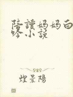 陪读妈妈白嫩呻吟小说