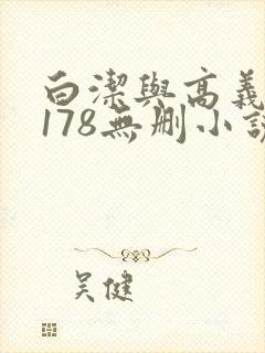 白洁与高义1～178无删小说