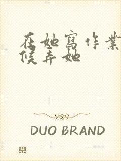 在她写作业的时候弄她