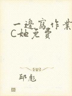 一边写作业一边C她免费