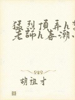 猛烈顶弄h禁欲老师h春潮小说