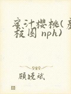 蜜汁樱桃(产乳 校园 nph)