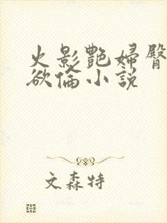 火影艳妇臀荡乳欲伦小说