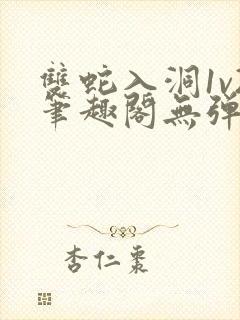 双蛇入洞1v2笔趣阁无弹窗