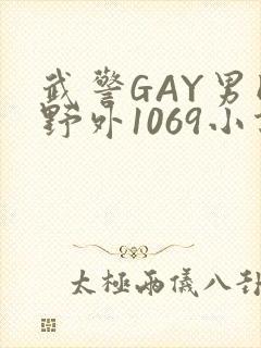 武警GAY男同野外1069小说