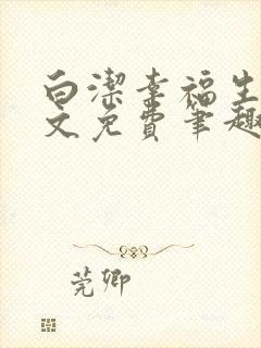 白洁幸福生活全文免费笔趣阁阅读