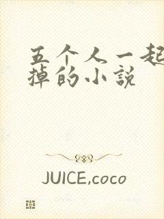 五个人一起会坏掉的小说