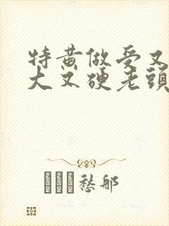 特黄做受又粗又大又硬老头