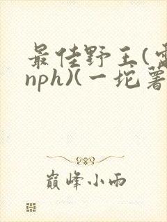 最佳野王(电竞nph)(一坨薯饼)_