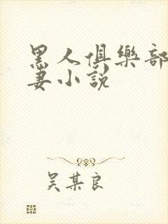 黑人俱乐部仑娇妻小说