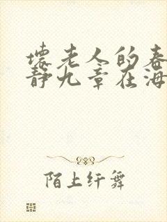 坏老人的春天敏静九章在海里敏静游泳