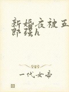 新婚夜被五个伴郎强h