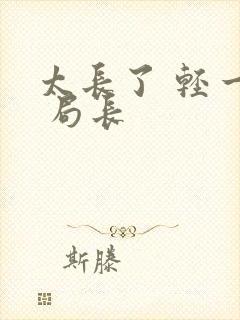 太长了 轻一点 局长