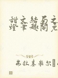 甜文结局之后青灯笔趣阁免费阅读