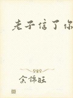 老子信了你的邪