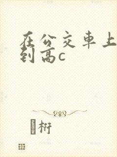 在公交车上被弄到高c