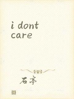 i dont care