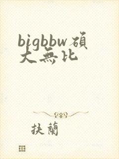 bigbbw硕大无比