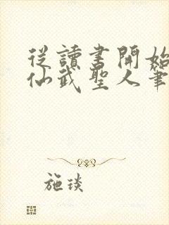 从读书开始肝成仙武圣人笔趣阁