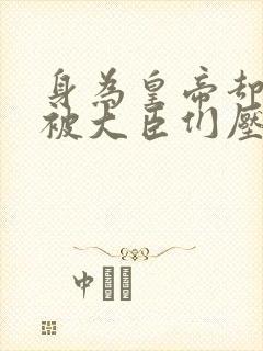 身为皇帝却每天被大臣们压