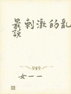 最刺激的乱惀小说