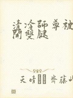 清冷师尊被迫张开双腿
