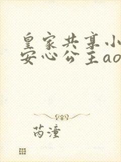 皇家共享小公主安心公主aor免费阅读