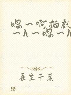 嗯～啊拍戏强做～h～嗯～h