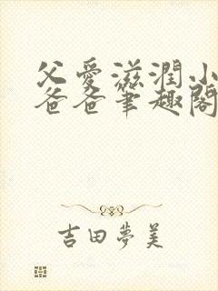 父爱滋润小芹和爸爸笔趣阁全文免费阅读小说