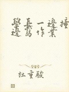 学长一边撞我一边写作业