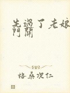 先过了老娘的玉门关