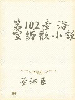 第102章 浴室缠欢小说