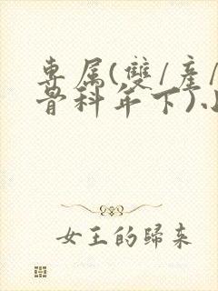 专属(双/产/骨科年下)小说