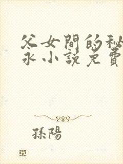 父女间的秘密赵永小说免费阅读