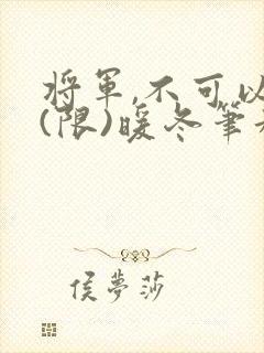 将军,不可以!(限)暖冬笔趣阁免费阅读