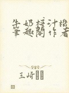 牛奶榨汁机po笔趣阁作者炖一碗汤苏清